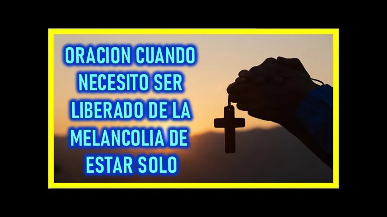 ORACION CUANDO NECESITO SER LIBERADO DE LA MELANCOLIA DE ESTAR SOLO