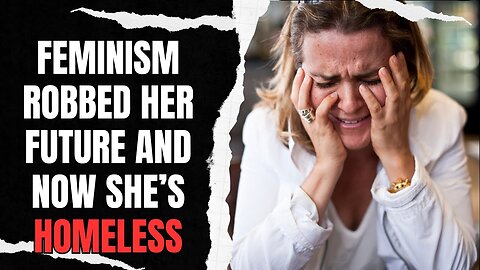 Feminism Robbed Her of Her Future And Now She's Homeless