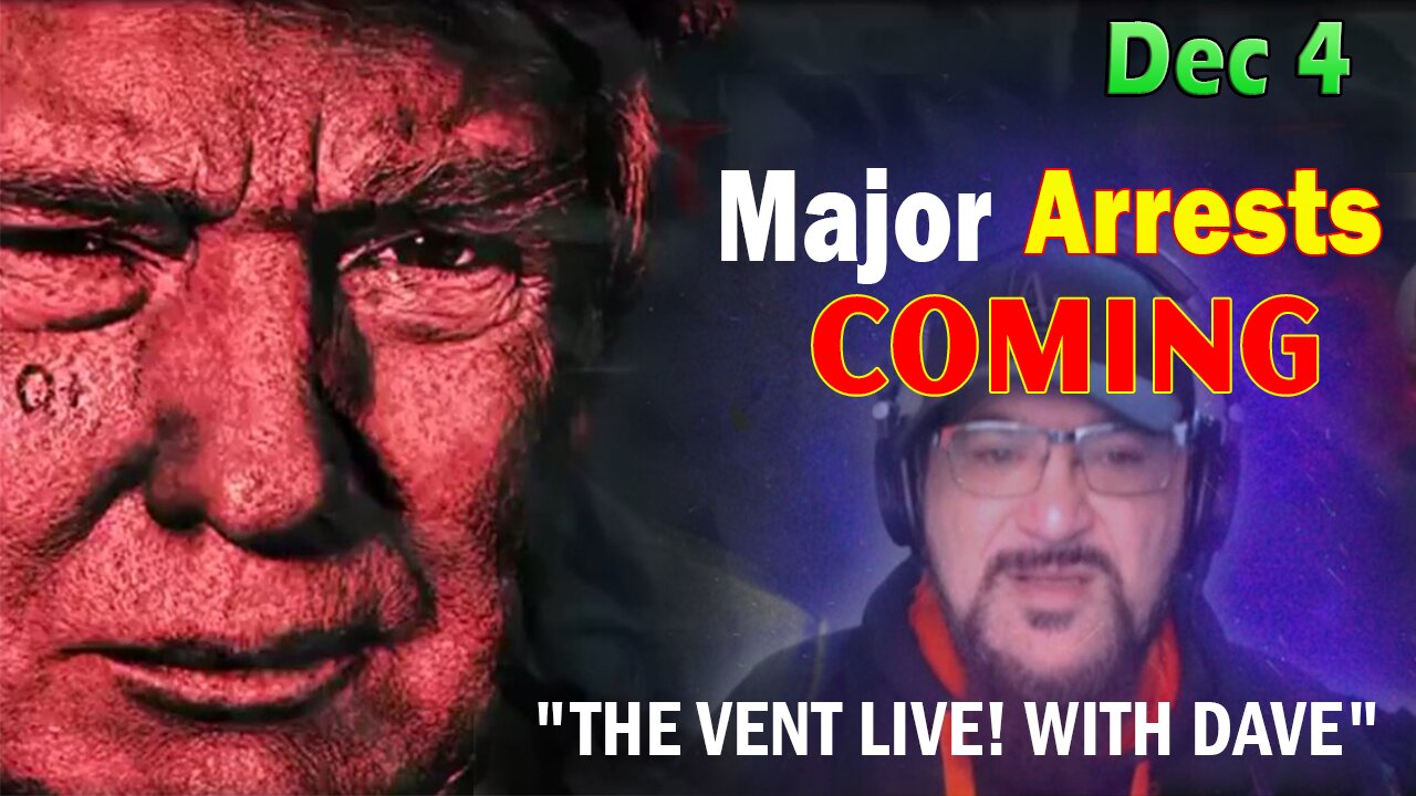 Major Decode Situation Update 12/4/23: "Major Arrests Coming: THE VENT LIVE! WITH DAVE"