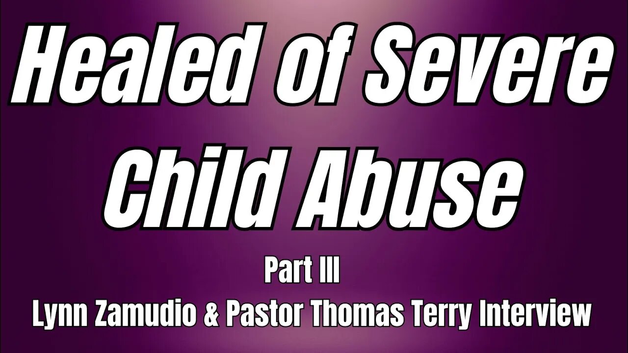 Woman Healed of Severe Child Abuse: Part 3- Lynn Zamudio & Pastor Thomas Terry - 9/26/23