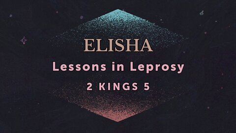 Mar. 16, 2022 - Midweek MESSAGE - Elisha: Lessons in Leprosy (2 Kings 5)