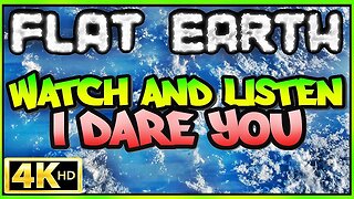 FLAT EARTH | WATCH & LISTEN (I DARE YOU!) ⁴ᴷ