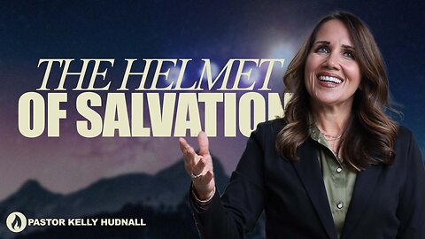 Ephesians Part 21: THE HELMET OF SALVATION - Eph. 6:17A | Pastor Kelly Hudnall (Message Only)