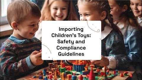 Importing Children's Toys: Ensuring Safety and Compliance