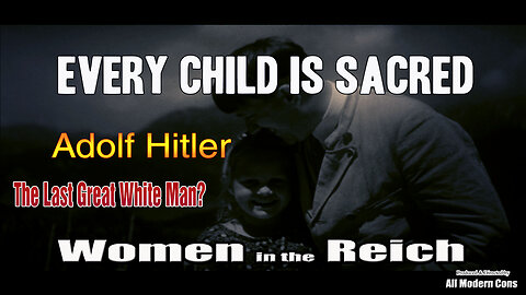 WOMEN in the REICH (Every Child is Sacred) - ADOLF HITLER THE LAST GREAT WHITE MAN?