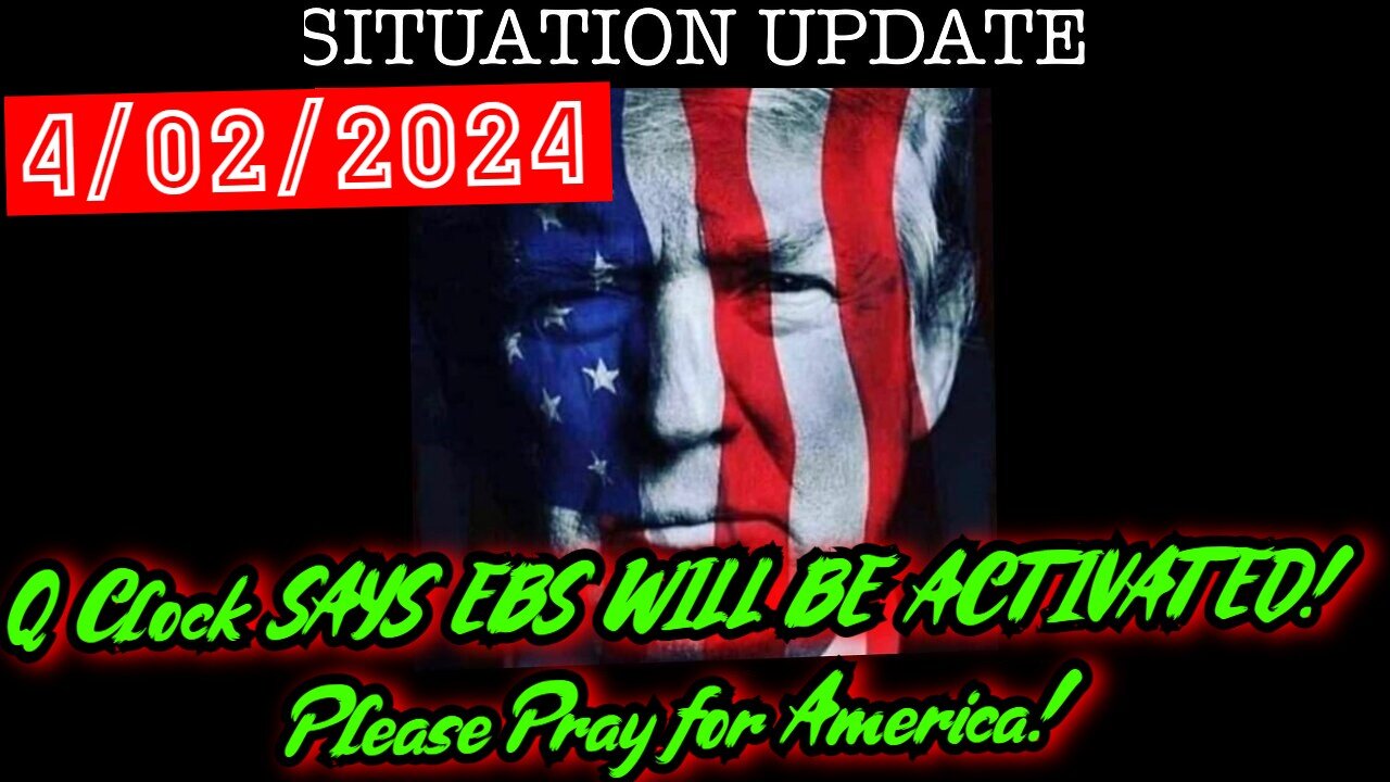 Situation Update 4.02.24 - Q Clock SAYS EBS WILL BE ACTIVATED! Please Pray for America!