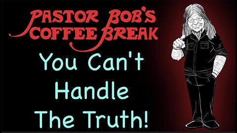 YOU CAN'T HANDLE THE TRUTH! / Pastor Bob's Coffee Break