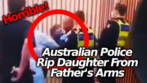 Australia Gov't Tyranny: Man's Daughter Ripped Out Of Her Father's Arms