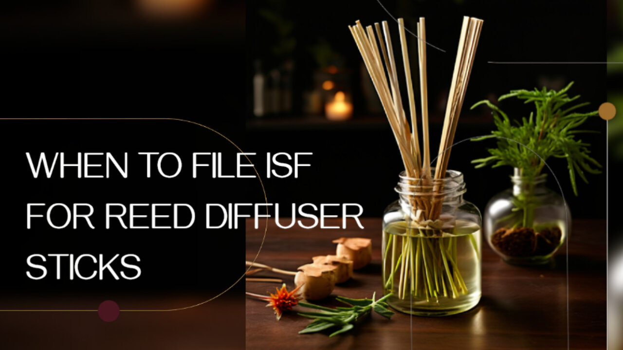 Navigating the ISF for Reed Diffuser Sticks: When to File and Why It Matters