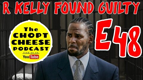 Chopt Cheese Podcast E48: R Kelly Found Guilty