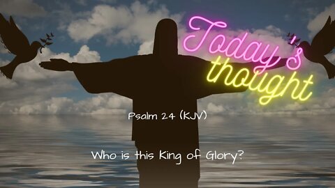 Daily Scripture and Prayer|Today's Thought - Psalm 24 Who is this King of Glory?