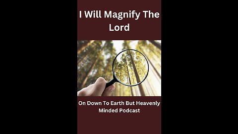 I Will Magnify the Lord on Down to Earth But Heavenly Minded Podcast.