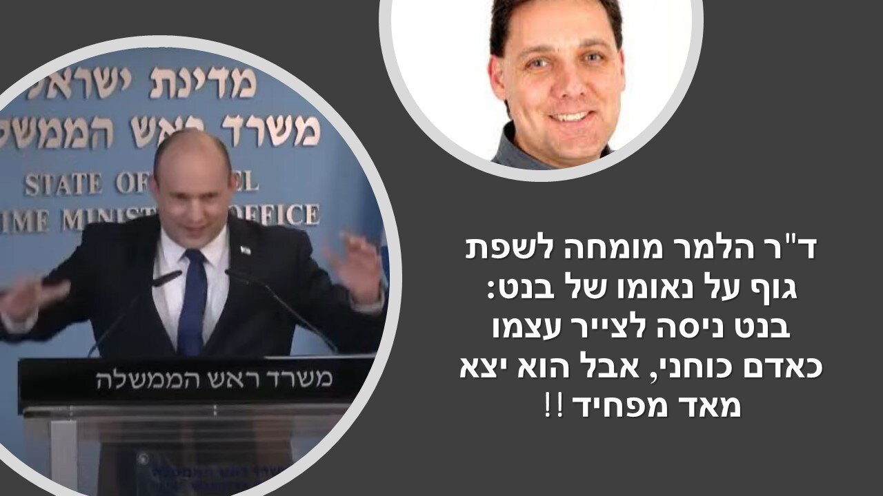 ד"ר הלמר: בנט השתנה. נעלם לו החיוך. זה אומר שהוא מזייף עכשיו את שפת הגוף ואנשים מרגישים את זה