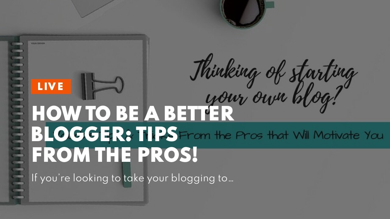 How to Be a Better Blogger: Tips from the Pros!