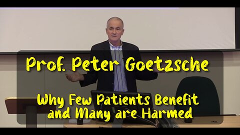 Prof. Peter Goetzsche : Why Few Patients Benefit and Many are Harmed