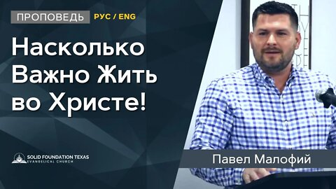 Насколько Важно Жить во Христе | Проповедь и Свидетельство | Павел Малофий