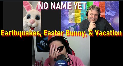 Earthquakes, Easter Bunny, & Vacation - No Name Yet Podcast Season 5 Ep. 7