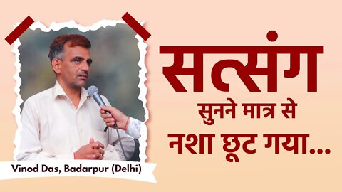 सत्संग सुनने मात्र से नशा छूट गया | Vinod Das, Badarpur (Delhi)