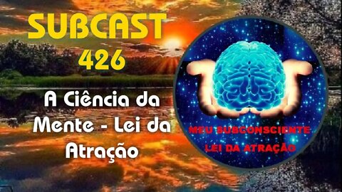 SUBCAST 426 - A Ciência da Mente - Lei da Atração #leidaatração