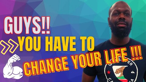 Guys! You Have To Change Your Life With or Without Women (period!)