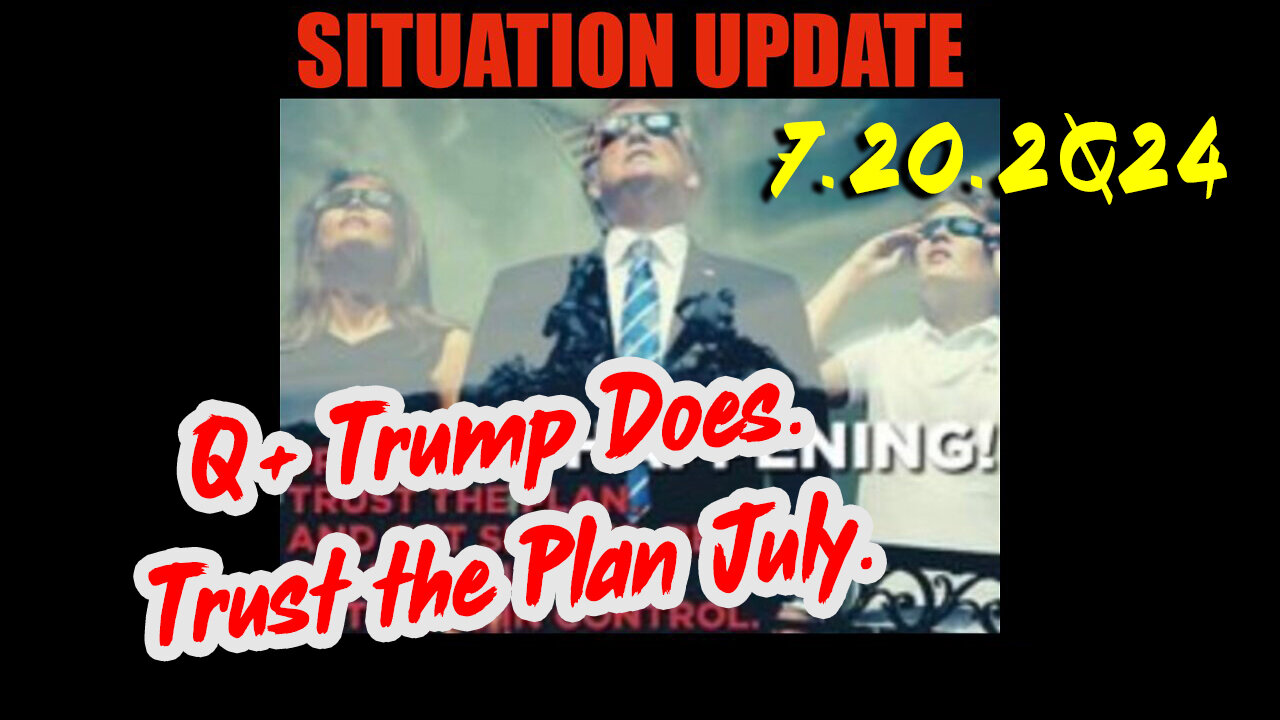 Situation Update 7.20.2Q24 ~ Q....Trust the Plan. The End is Near