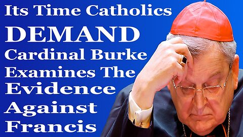 Catholics DEMAND Cardinal Burke Examine The Evidence Against Francis