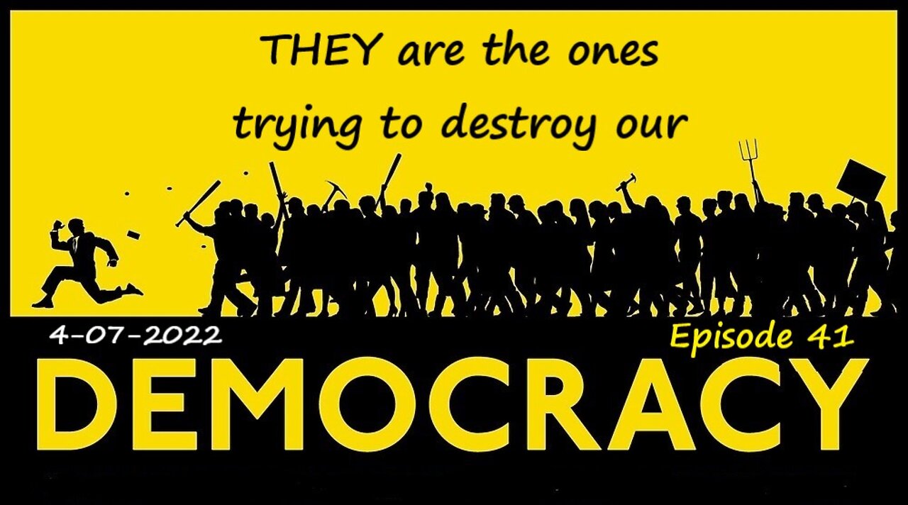 4-07-2022 THEY are the ones trying to destroy our democracy