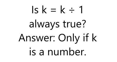 Is k = k ÷ 1 always true? Answer: Only if k is a number.