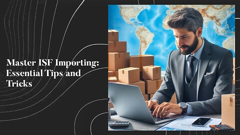 Mastering ISF Compliance: A Must-Know Guide for Importers!