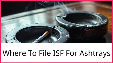 Mastering Customs Compliance: How to File an ISF for Ashtrays with Ease!