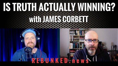 Is Truth Actually Winning? with James Corbett | Rebunked News