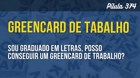 PÍLULA 374 - SOU GRADUADO EM LETRAS, POSSO CONSEGUIR UM GREENCARD DE TRABALHO?