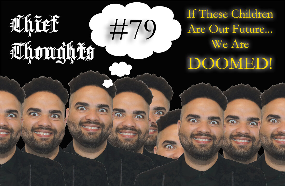 Chief Thoughts #079: If These Children Are Our Future... We are DOOOMED!