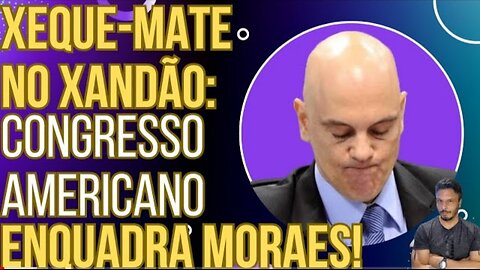 CHECKMATE IN XANDÃO: US Congress surrounds Moraes and gives him 7 days to respond!