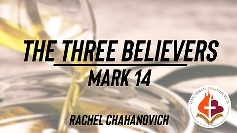 The Three Believers (Mark 14) - Rachel Chahanovich May 7th, 2023