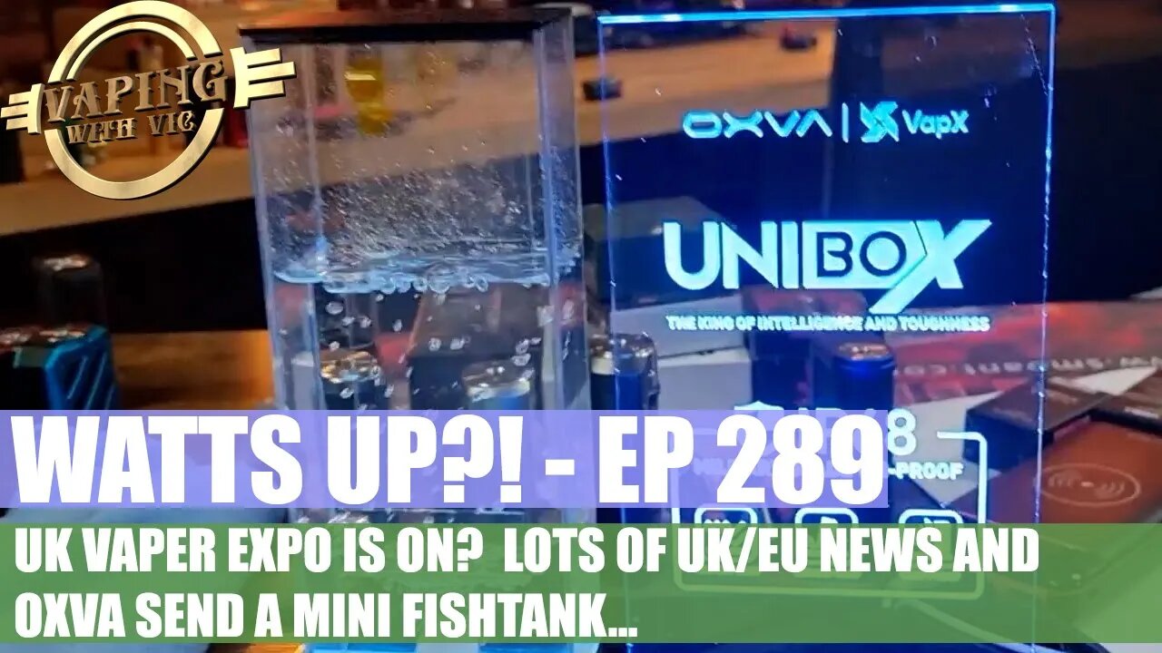 Watts UP?! - EP 289 - UK Vaper Expo is on? Plus, the new OXVA Fish Tank Mini! 😄