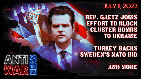 Rep. Gaetz Joins Effort to Block Cluster Bombs to Ukraine, Turkey Backs Sweden's NATO Bid, and More