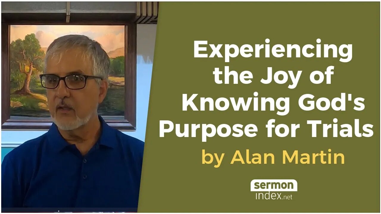 Experiencing the Joy of Knowing God's Purpose for Trials by Alan Martin