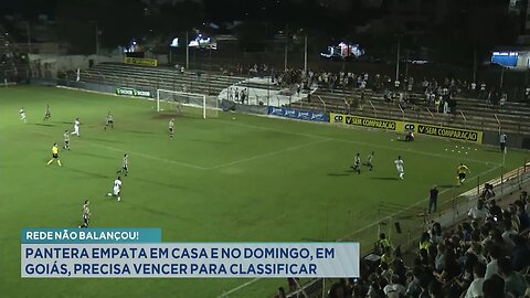 Rede não Balançou: Pantera Empata em Casa e no Domingo, em Goiás, Precisa Vencer para se classificar