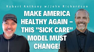 Make America Healthy Again - This "Sick Care" Model Must Change! (Robert Anthony w/John Richardson)