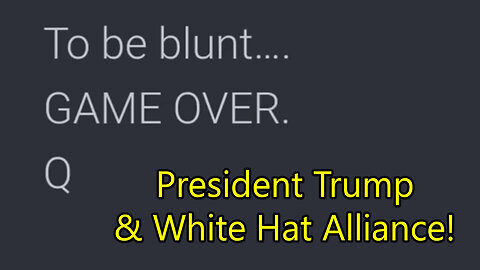 Q Game Over - To be blunt! President Trump & White Hat Alliance!