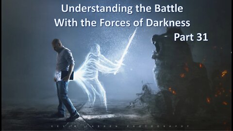 Understanding The Battle With The Forces of Darkness - Part 31