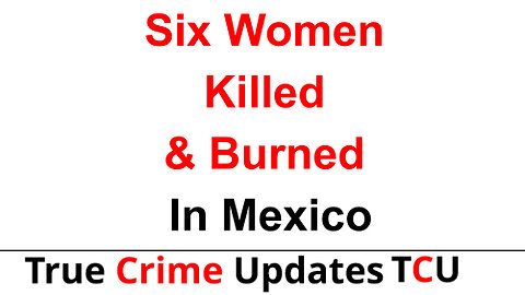 Six Women Killed & Burned In Mexico