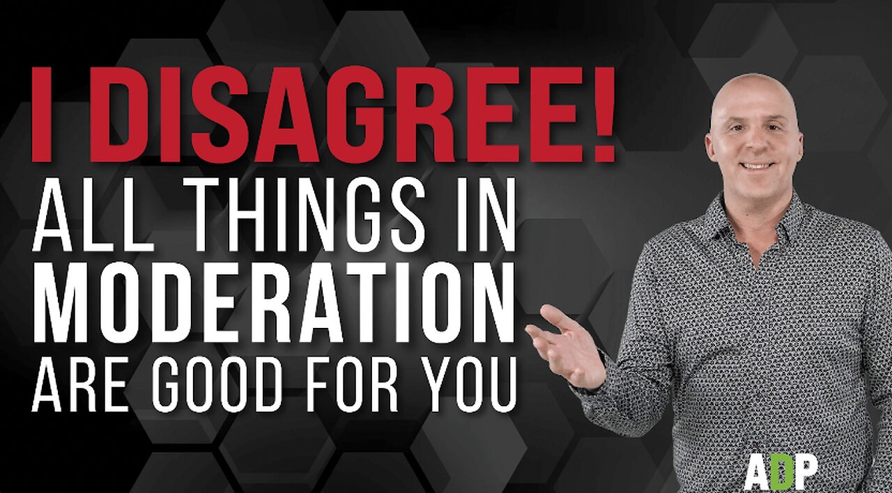 I Disagree! All Things In Moderation Are Good For You