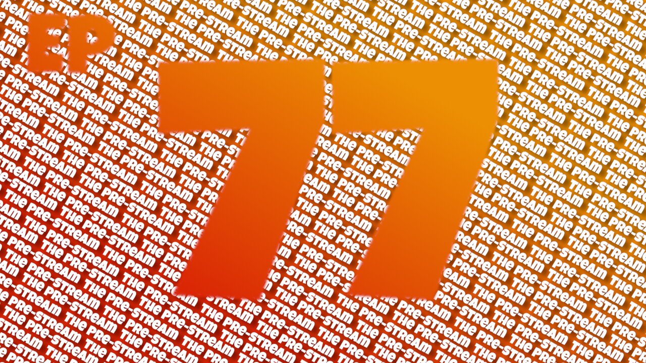 The Pre-Stream: Ep 77