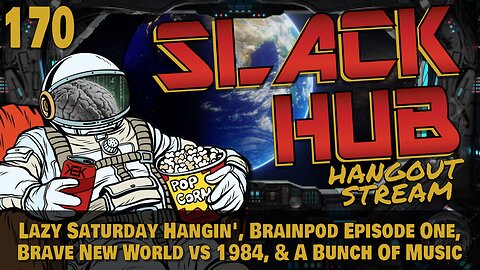 Slack Hub 170: Lazy Saturday Hangin', Brainpod Episode One, Brave New World vs 1984, & A Bunch Of Music