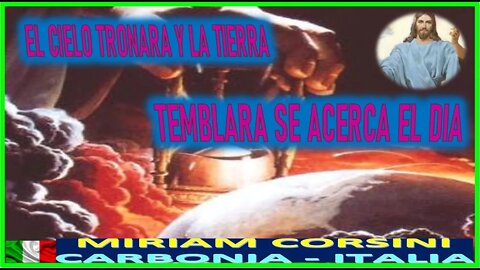 EL CIELO TRONARA Y LA TIERRA TEMBLARA SE ACERCA EL DIA - MENSAJE DE JESUCRISTO A MIRAM CORSINI