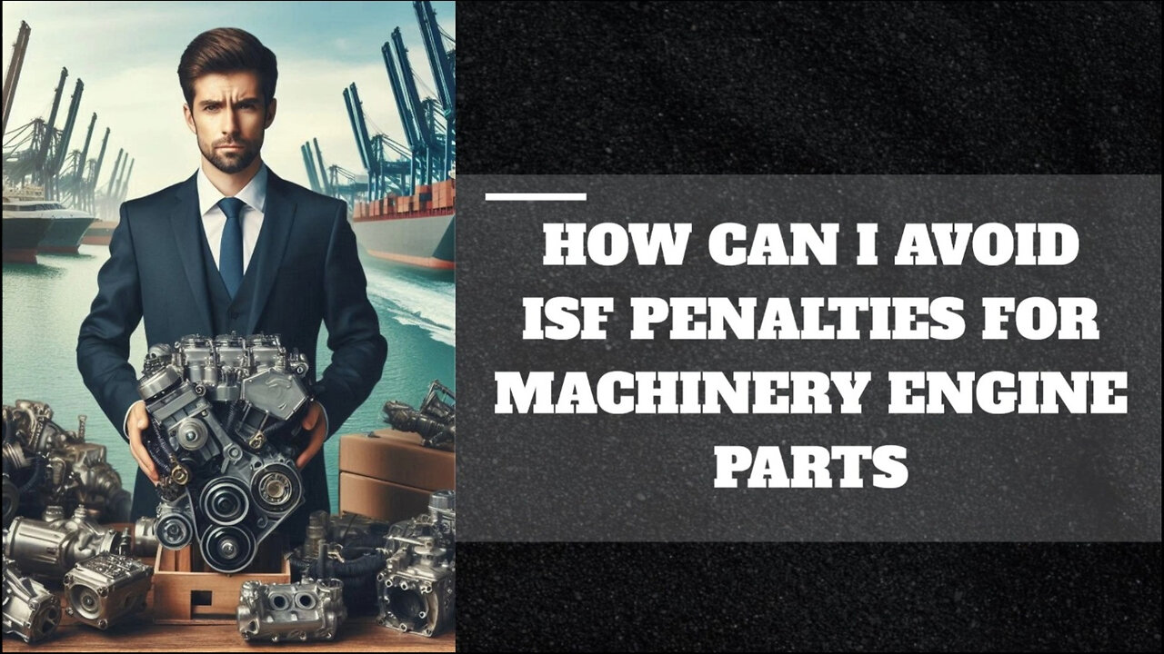 Avoid Costly Penalties: How to Nail Your ISF Filing for Machinery Engine Parts