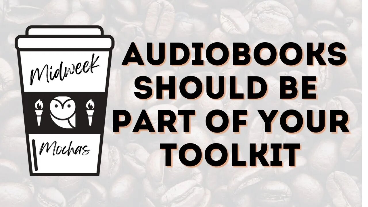 Midweek Mochas - Reading With Your Ears - Why You Want to Add Audiobooks to Your Toolkit