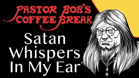 SATAN WHISPERS IN MY EAR / Pastor Bob's Coffee Break